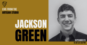 Live from the Artisan Studio: Jackson Green | September 15 | 6:30 & 8:30 PM